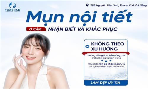 MỤN NỘI TIẾT Ở CẰM: NHẬN BIẾT VÀ CÁCH KHẮC PHỤC ĐÀ NẴNG CHUẨN Y KHOA